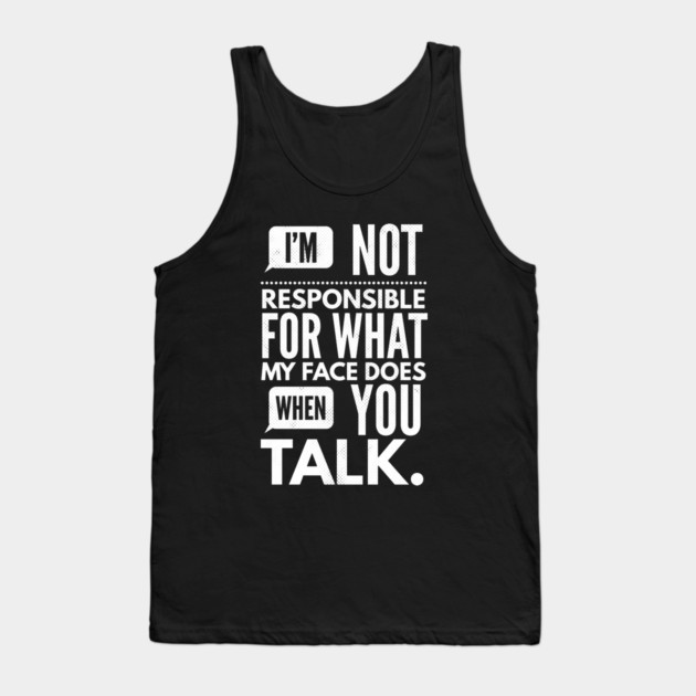 I'm Not Responsible for What My Face Does When You Talk Tank Top by logiamerch