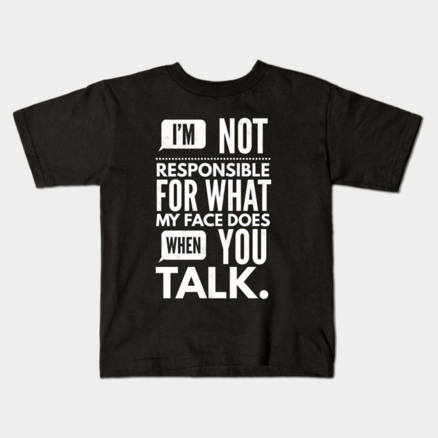 I'm Not Responsible for What My Face Does When You Talk Kids T-Shirt by logiamerch