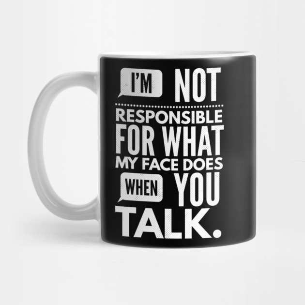 I'm Not Responsible for What My Face Does When You Talk by logiamerch