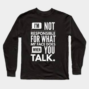I'm Not Responsible for What My Face Does When You Talk Long Sleeve T-Shirt