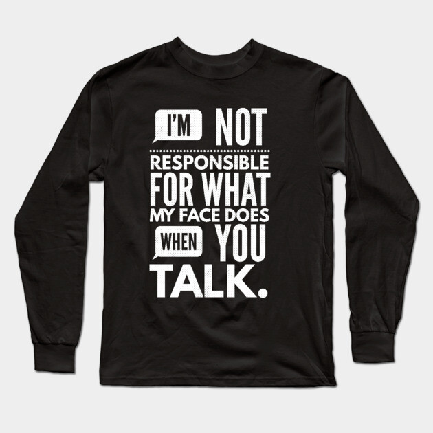 I'm Not Responsible for What My Face Does When You Talk Long Sleeve T-Shirt by logiamerch