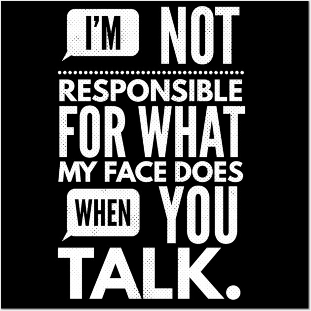 I'm Not Responsible for What My Face Does When You Talk Wall Art by logiamerch