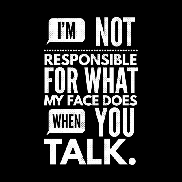 I'm Not Responsible for What My Face Does When You Talk by logiamerch