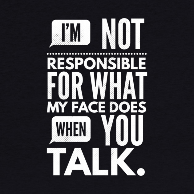 I'm Not Responsible for What My Face Does When You Talk by logiamerch