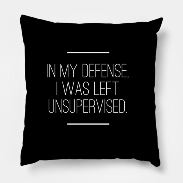 In My Defense I was Left Unsupervised Pillow by logiamerch