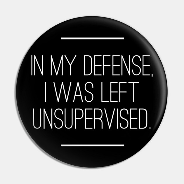 In My Defense I was Left Unsupervised Pin by logiamerch
