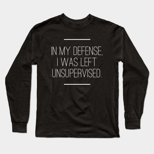 In My Defense I was Left Unsupervised Long Sleeve T-Shirt by logiamerch