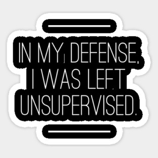 In My Defense I was Left Unsupervised Sticker