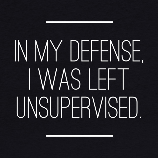 In My Defense I was Left Unsupervised by logiamerch