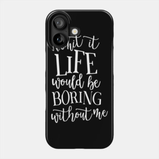 Admit It Life WOuld Be Boring Without Me Phone Case