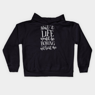 Admit It Life WOuld Be Boring Without Me Kids Hoodie
