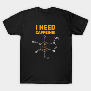 I need Caffeine T-Shirt