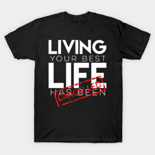 Living your best life has been canceled T-Shirt