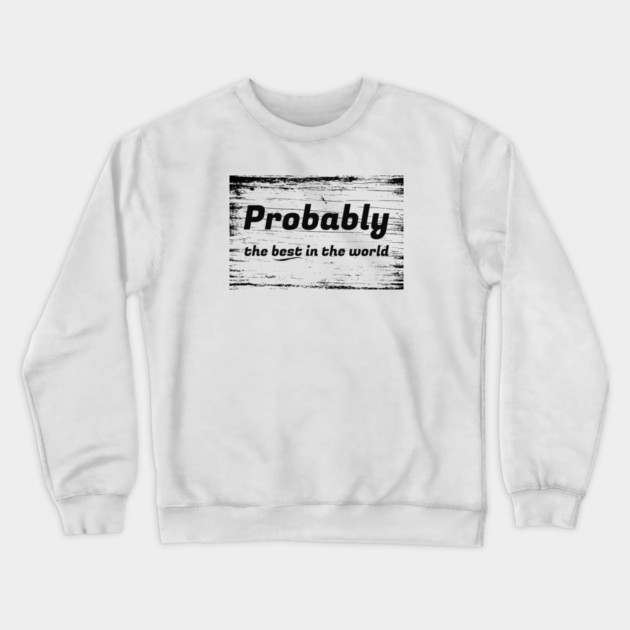 Probably The Best In The World Crewneck Sweatshirt by REG