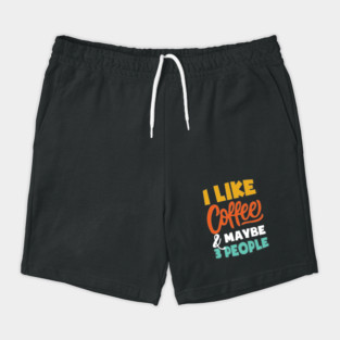 I Like Coffee And Maybe 3 People - Funny coffee Shorts