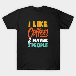 I Like Coffee And Maybe 3 People - Funny coffee T-Shirt