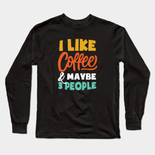 I Like Coffee And Maybe 3 People - Funny coffee Long Sleeve T-Shirt