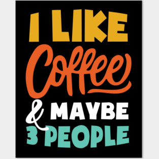I Like Coffee And Maybe 3 People - Funny coffee Posters and Art