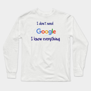 I don't need Google I know everything Long Sleeve T-Shirt