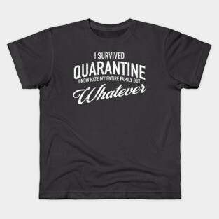 I Survived Quarantine - I now hate my family but whatever Kids T-Shirt