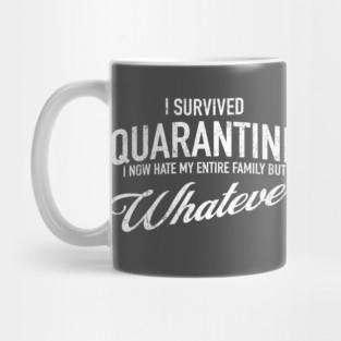 I Survived Quarantine - I now hate my family but whatever Mug