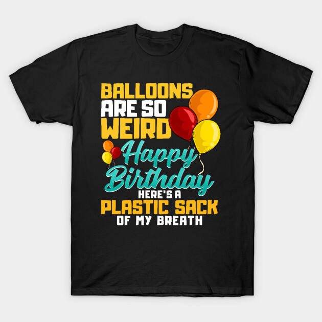 Balloons Are So Weird Funny Happy Birthday Squad Happy