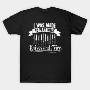 I was made to play with knives and fire T-Shirt
