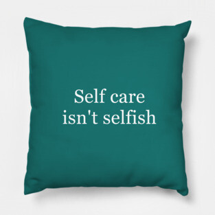 Self Care Isn't Selfish Pillow