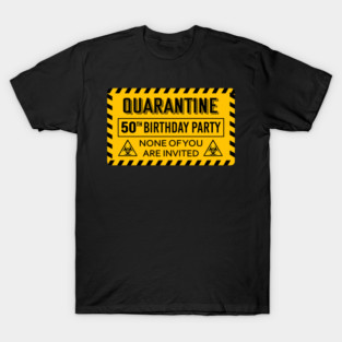 Quarantine 50th Birthday None Of You Are Invited 2020 T-Shirt