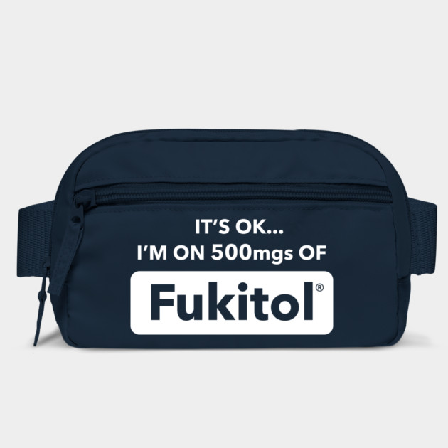 It's OK I'm On 500mgs Of Fukitol by dumbshirts