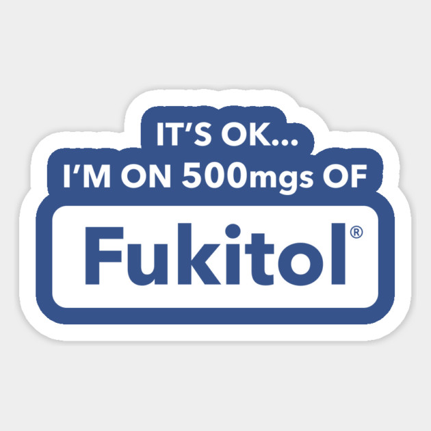 It's OK I'm On 500mgs Of Fukitol Sticker by dumbshirts