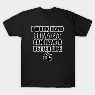 I Work Hard So My Cat Can Have A Better Life T-Shirt