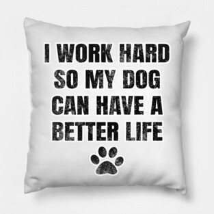 I work hard so my dog can have a better life Pillow
