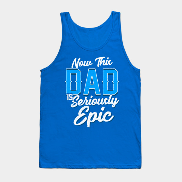 Now This Dad is Seriously Epic Gift for Father’s Day Tank Top by creative