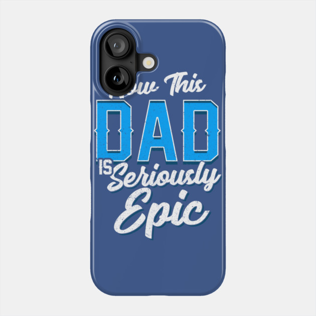 Now This Dad is Seriously Epic Gift for Father’s Day Phone Case by creative
