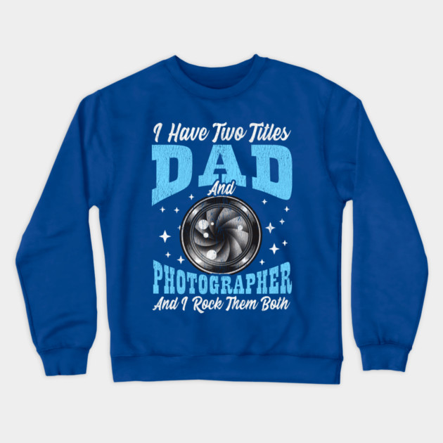 I Have Two Titles Dad and Photographer and I Rock Them Both Crewneck Sweatshirt by creative