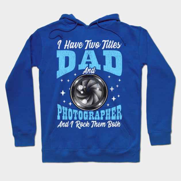 I Have Two Titles Dad and Photographer and I Rock Them Both Hoodie by creative