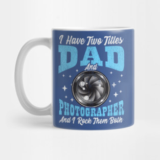 I Have Two Titles Dad and Photographer and I Rock Them Both Mug