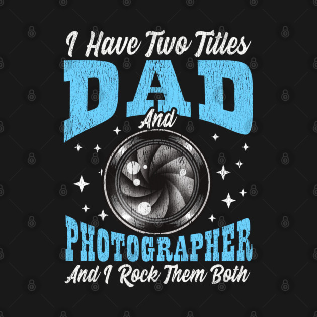 I Have Two Titles Dad and Photographer and I Rock Them Both by creative