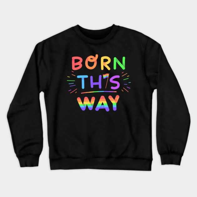 Born this way Rainbow Pride Gift Crewneck Sweatshirt by creative