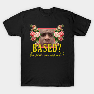 Based? Based on what? T-Shirt